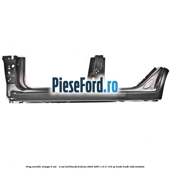Prag metalic stanga 5 usi / 4 usi berlina Ford Focus 2004-2007 1.6 Ti 115 cp HXDA, HXDB, SIDA benzina