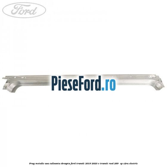 Prag metalic usa culisanta dreapta Ford Transit 2019-2023 E-TRANSIT RWD 269  cp C2RA electric