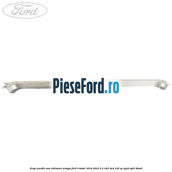 Prag metalic usa culisanta stanga Ford Transit 2014-2018 2.2 TDCi 4x4 125 cp Prag metalic usa culisanta stanga Ford Transit 2014-2018 2.2 TDCi 4x4 125 cp CY24, CYR5 diesel