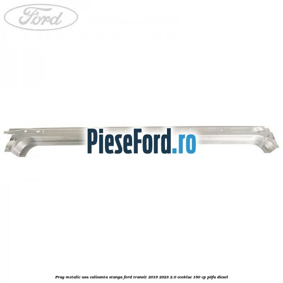 Prag metalic usa culisanta stanga Ford Transit 2019-2023 2.0 EcoBlue 150 cp P0FA diesel