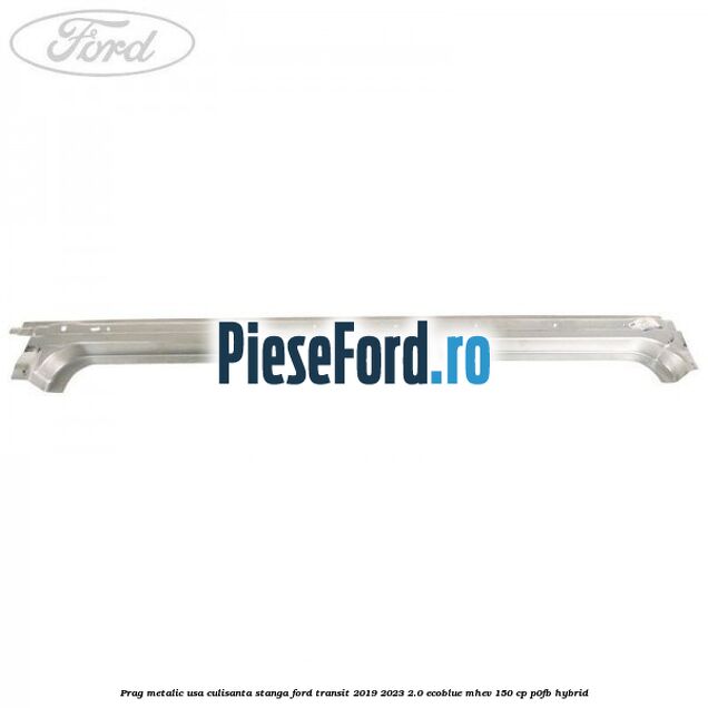 Prag metalic usa culisanta stanga Ford Transit 2019-2023 2.0 EcoBlue mHEV 150 cp P0FB Hybrid