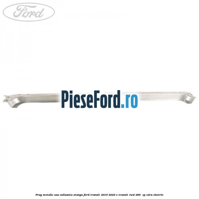 Prag metalic usa culisanta stanga Ford Transit 2019-2023 E-TRANSIT RWD 269  cp C2RA electric