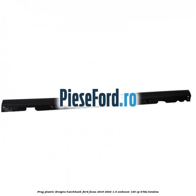 Prag plastic dreapta hatchback Ford Focus 2019-2023 1.0 EcoBoost 125 cp Prag plastic dreapta hatchback Ford Focus 2019-2023 1.0 EcoBoost 125 cp B7DA benzina