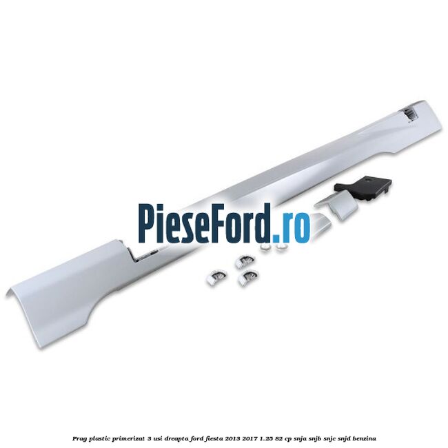 Prag plastic primerizat 3 usi dreapta Ford Fiesta 2013-2017 1.25 82 cp SNJA, SNJB, SNJC, SNJD benzina