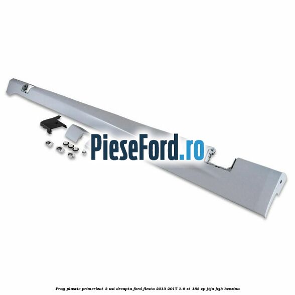 Prag plastic primerizat 3 usi dreapta Ford Fiesta 2013-2017 1.6 ST 182 cp JTJA, JTJB benzina