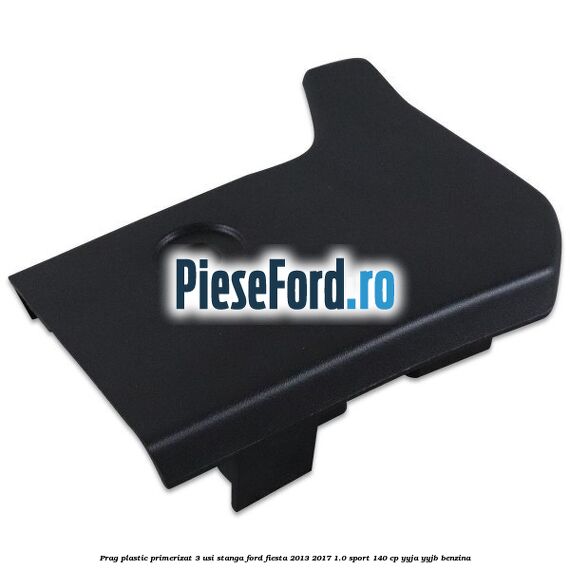 Prag plastic primerizat 3 usi stanga Ford Fiesta 2013-2017 1.0 Sport 140 cp YYJA, YYJB benzina