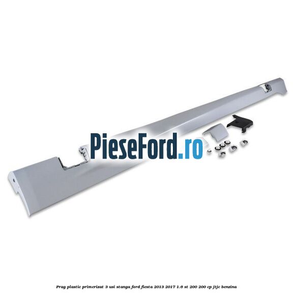 Prag plastic primerizat 3 usi stanga Ford Fiesta 2013-2017 1.6 ST 200 200 cp JTJC benzina