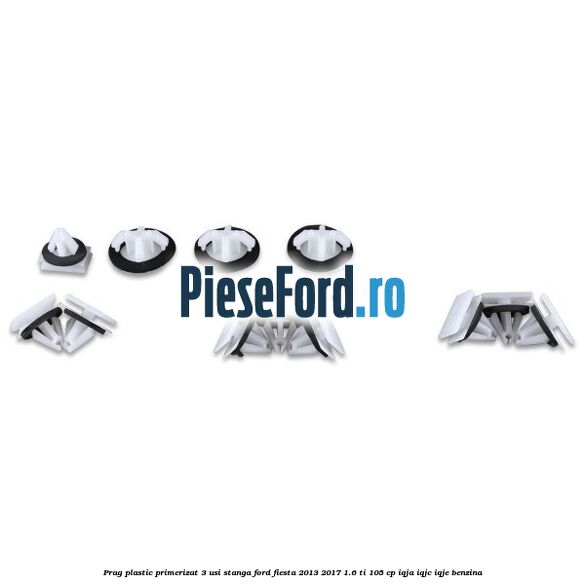 Prag plastic primerizat 3 usi stanga Ford Fiesta 2013-2017 1.6 Ti 105 cp IQJA, IQJC, IQJE benzina