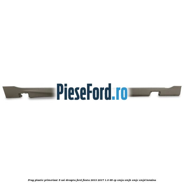 Prag plastic primerizat 5 usi dreapta Ford Fiesta 2013-2017 1.0 65 cp XMJA, XMJB, XMJC, XMJD benzina