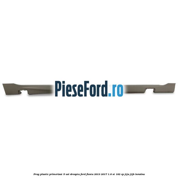 Prag plastic primerizat 5 usi dreapta Ford Fiesta 2013-2017 1.6 ST 182 cp Prag plastic primerizat 5 usi dreapta Ford Fiesta 2013-2017 1.6 ST 182 cp JTJA, JTJB benzina