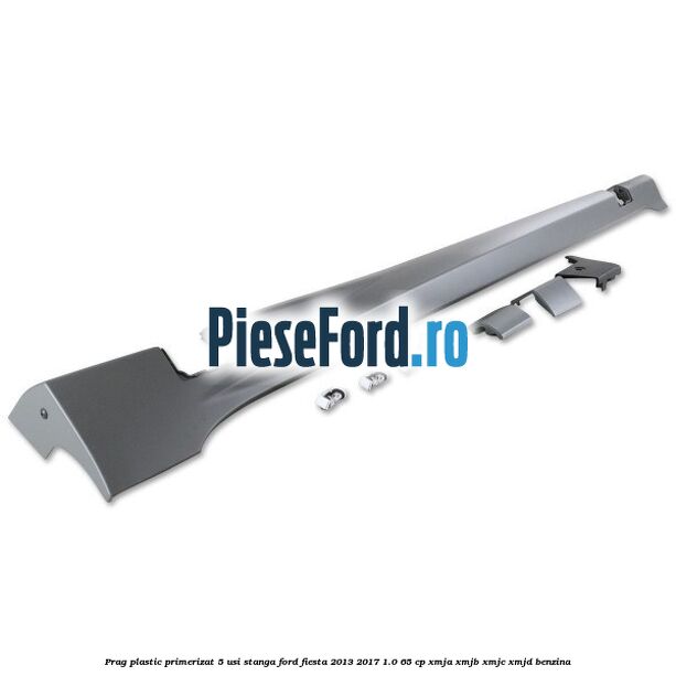 Prag plastic primerizat 5 usi stanga Ford Fiesta 2013-2017 1.0 65 cp XMJA, XMJB, XMJC, XMJD benzina