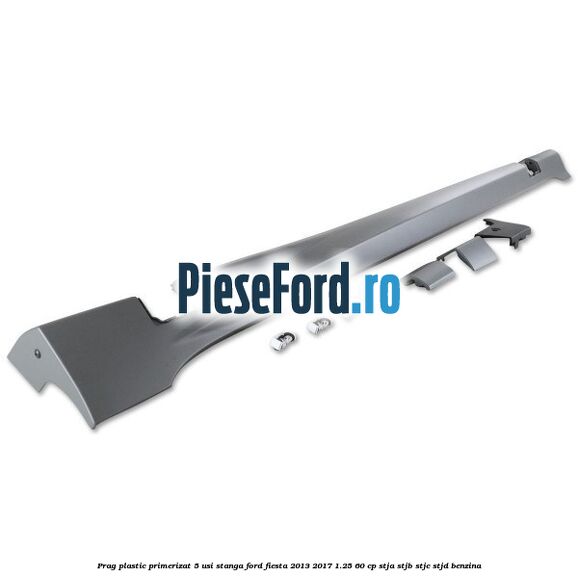 Prag plastic primerizat 5 usi stanga Ford Fiesta 2013-2017 1.25 60 cp STJA, STJB, STJC, STJD benzina