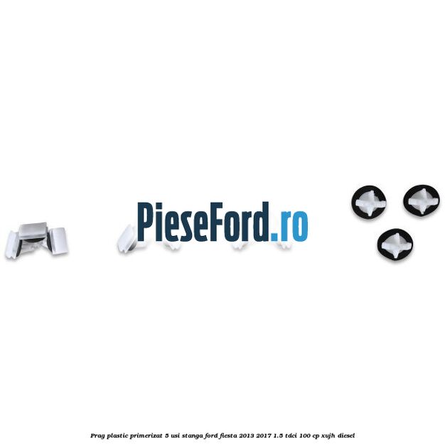 Prag plastic primerizat 5 usi stanga Ford Fiesta 2013-2017 1.5 TDCi 100 cp XUJH diesel