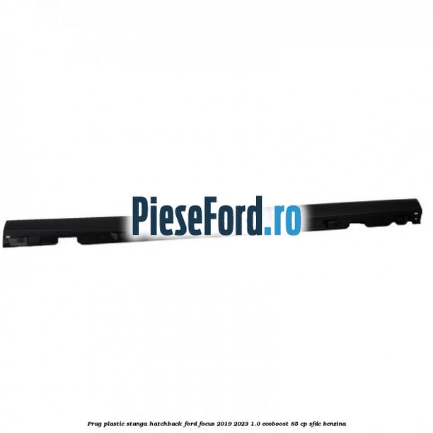Prag plastic stanga hatchback Ford Focus 2019-2023 1.0 EcoBoost 85 cp SFDC benzina