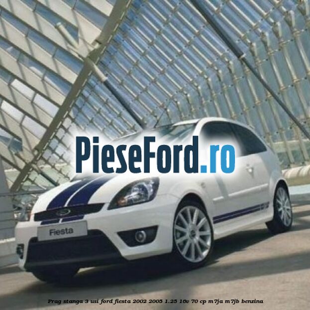 Prag stanga 3 usi Ford Fiesta 2002-2005 1.25 16V 70 cp M7JA, M7JB benzina