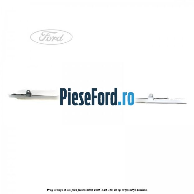 Prag stanga 3 usi Ford Fiesta 2002-2005 1.25 16V 70 cp M7JA, M7JB benzina