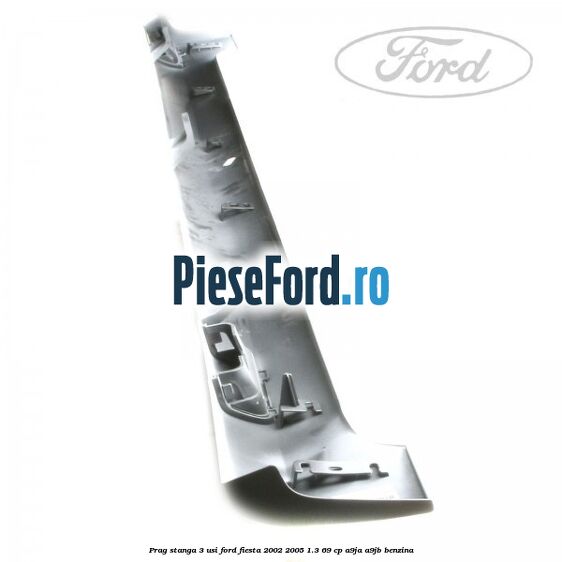 Prag stanga 3 usi Ford Fiesta 2002-2005 1.3 69 cp A9JA, A9JB benzina