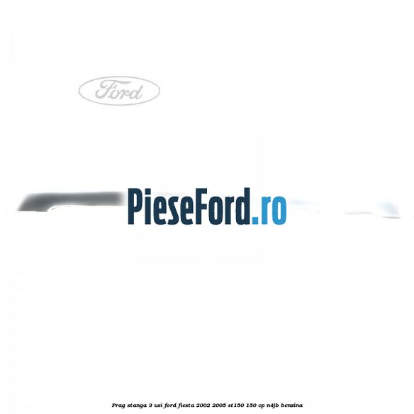 Prag stanga 3 usi Ford Fiesta 2002-2005 ST150 150 cp N4JB benzina