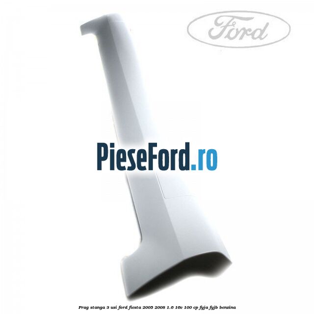 Prag stanga 3 usi Ford Fiesta 2005-2008 1.6 16V 100 cp FYJA, FYJB benzina