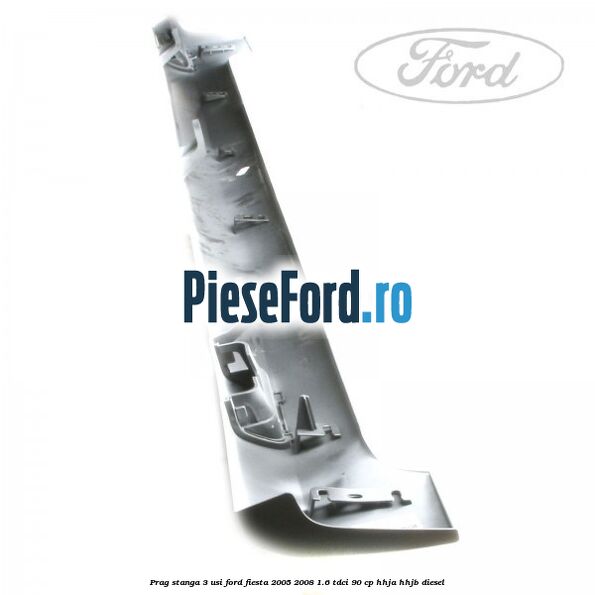 Prag stanga 3 usi Ford Fiesta 2005-2008 1.6 TDCi 90 cp HHJA, HHJB diesel