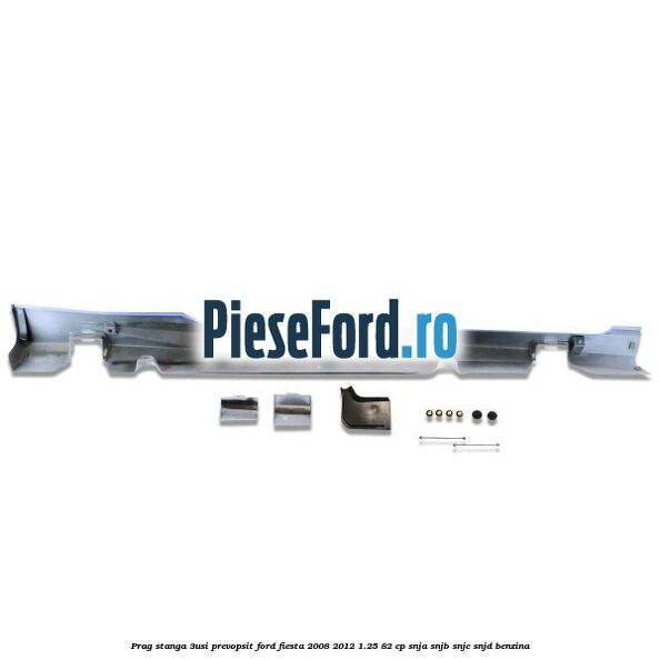 Prag stanga (3Usi), prevopsit Ford Fiesta 2008-2012 1.25 82 cp SNJA, SNJB, SNJC, SNJD benzina