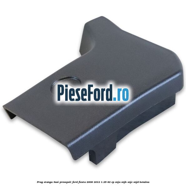 Prag stanga (3Usi), prevopsit Ford Fiesta 2008-2012 1.25 82 cp SNJA, SNJB, SNJC, SNJD benzina