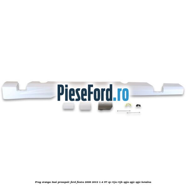 Prag stanga (3Usi), prevopsit Ford Fiesta 2008-2012 1.4 97 cp RTJA, RTJB, SPJA, SPJC, SPJE benzina