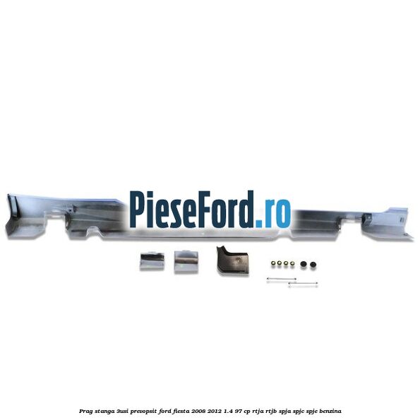 Prag stanga (3Usi), prevopsit Ford Fiesta 2008-2012 1.4 97 cp RTJA, RTJB, SPJA, SPJC, SPJE benzina