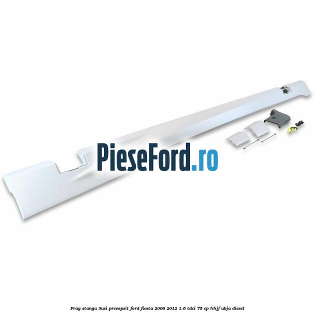 Prag stanga (3Usi), prevopsit Ford Fiesta 2008-2012 1.6 TDCi 75 cp HHJF, UBJA diesel
