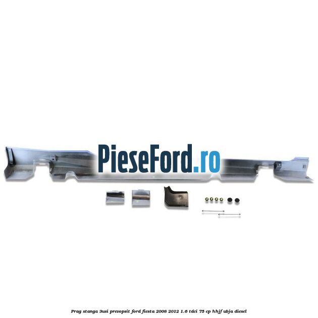 Prag stanga (3Usi), prevopsit Ford Fiesta 2008-2012 1.6 TDCi 75 cp HHJF, UBJA diesel
