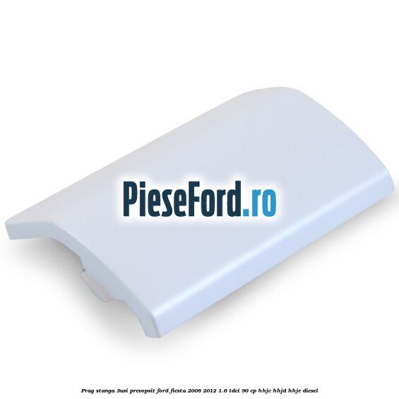 Prag stanga (3Usi), prevopsit Ford Fiesta 2008-2012 1.6 TDCi 90 cp HHJC, HHJD, HHJE diesel