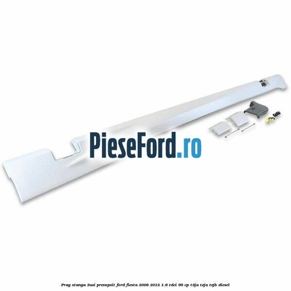 Prag stanga (3Usi), prevopsit Ford Fiesta 2008-2012 1.6 TDCi 95 cp Prag stanga (3Usi), prevopsit Ford Fiesta 2008-2012 1.6 TDCi 95 cp T3JA, TZJA, TZJB diesel