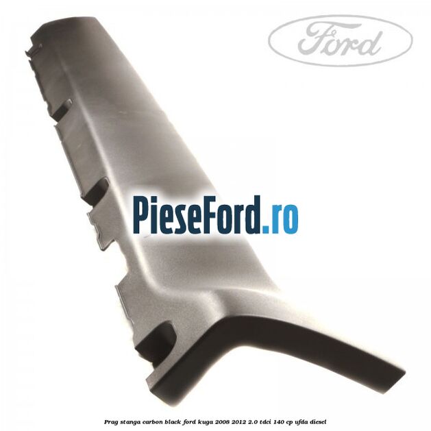 Prag stanga carbon black Ford Kuga 2008-2012 2.0 TDCI 140 cp UFDA diesel