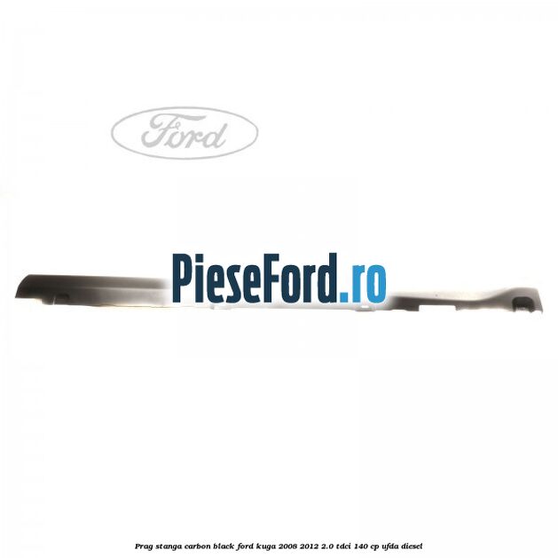 Prag stanga carbon black Ford Kuga 2008-2012 2.0 TDCI 140 cp UFDA diesel