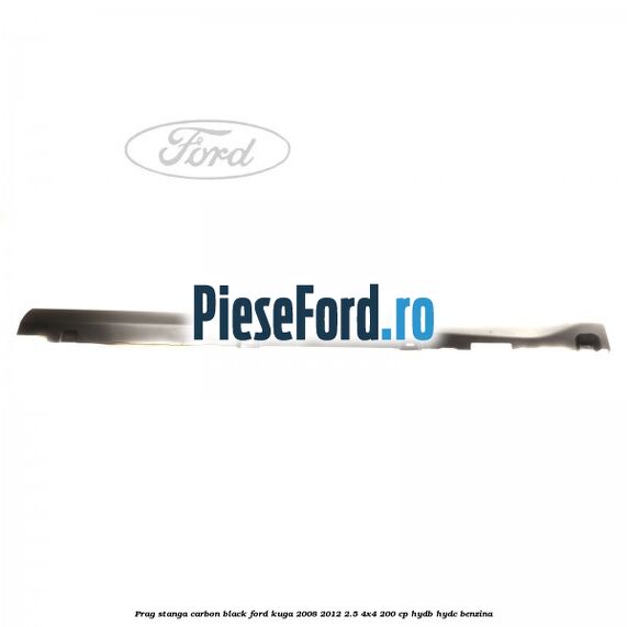 Prag stanga carbon black Ford Kuga 2008-2012 2.5 4x4 200 cp HYDB, HYDC benzina