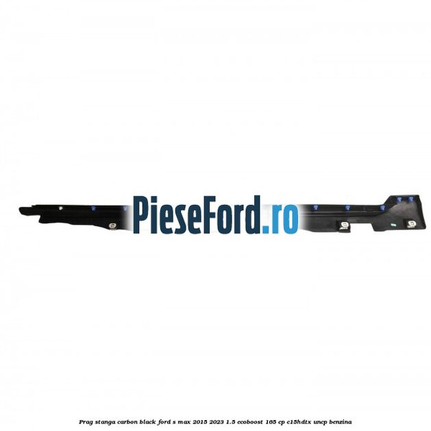 Prag stanga carbon black Ford S-Max 2015-2023 1.5 EcoBoost 165 cp C15HDTX, UNCP benzina