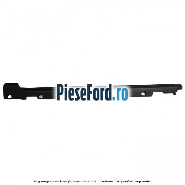 Prag stanga carbon black Ford S-Max 2015-2023 1.5 EcoBoost 165 cp C15HDTX, UNCP benzina