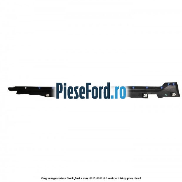 Prag stanga carbon black Ford S-Max 2015-2023 2.0 EcoBlue 120 cp YNCA diesel