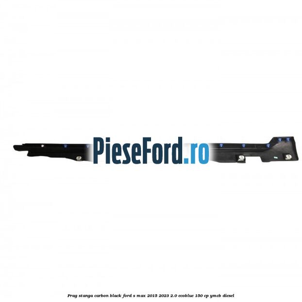 Prag stanga carbon black Ford S-Max 2015-2023 2.0 EcoBlue 150 cp YMCB diesel