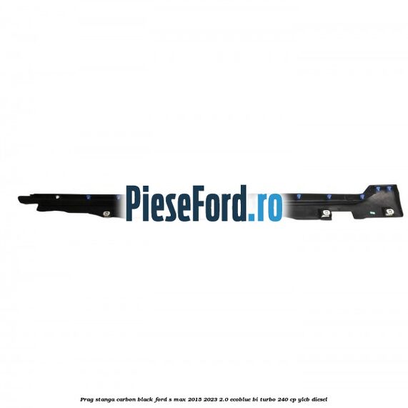 Prag stanga carbon black Ford S-Max 2015-2023 2.0 EcoBlue Bi-Turbo 240 cp
