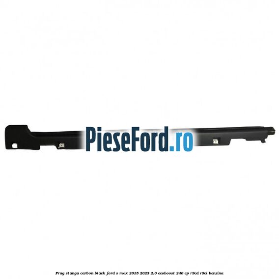 Prag stanga carbon black Ford S-Max 2015-2023 2.0 EcoBoost 240 cp Prag stanga carbon black Ford S-Max 2015-2023 2.0 EcoBoost 240 cp R9CD, R9CI benzina
