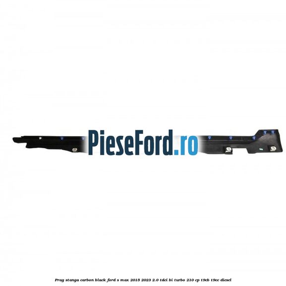 Prag stanga carbon black Ford S-Max 2015-2023 2.0 TDCi BI-Turbo 210 cp T9CB, T9CC diesel