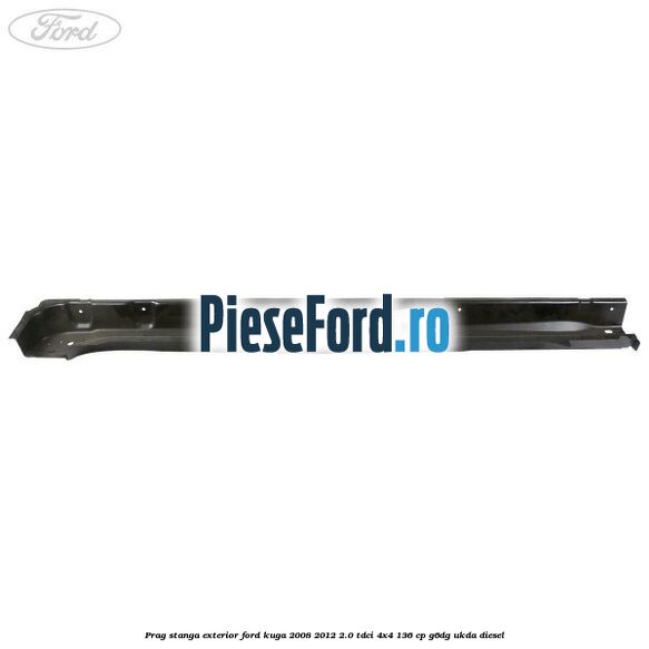 Prag stanga exterior Ford Kuga 2008-2012 2.0 TDCi 4x4 136 cp G6DG, UKDA diesel