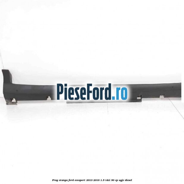 Prag stanga Ford EcoSport 2013-2018 1.5 TDCi 90 cp UGJE diesel