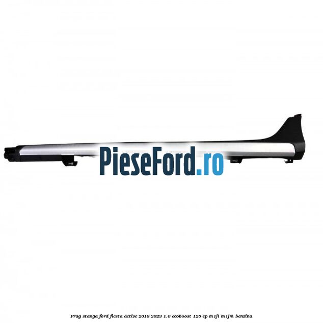 Prag stanga Ford Fiesta Active 2018-2023 1.0 EcoBoost 125 cp M1JL, M1JM benzina