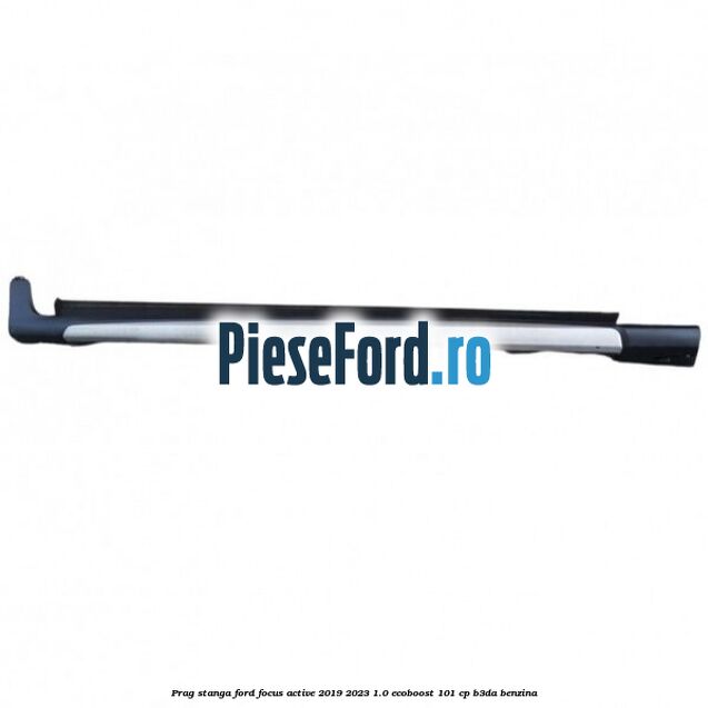 Prag stanga Ford Focus Active 2019-2023 1.0 EcoBoost 101 cp B3DA benzina