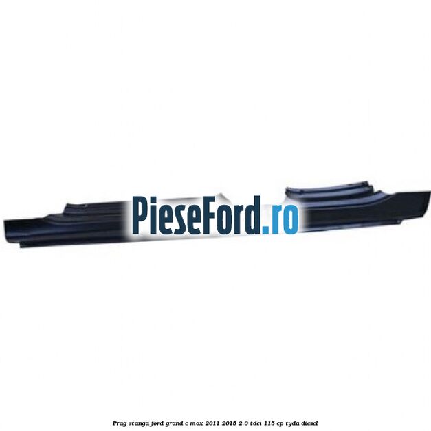 Prag stanga Ford Grand C-Max 2011-2015 2.0 TDCi 115 cp TYDA diesel