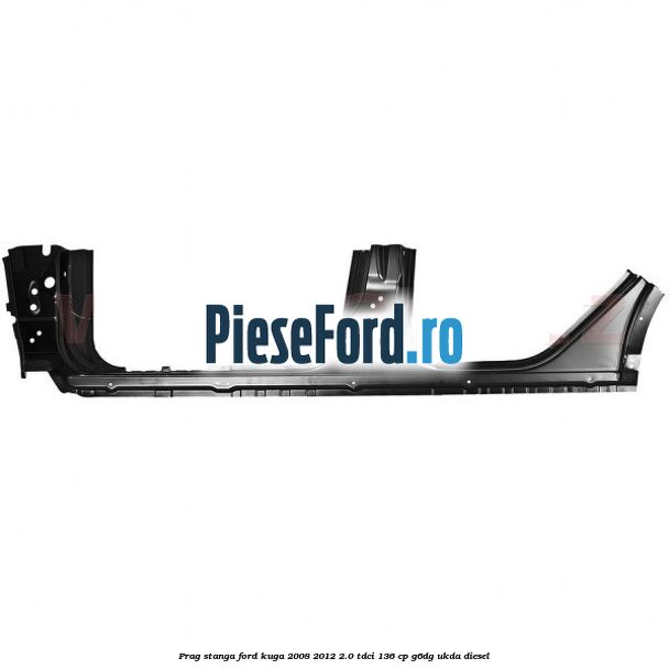 Prag stanga Ford Kuga 2008-2012 2.0 TDCi 136 cp G6DG, UKDA diesel