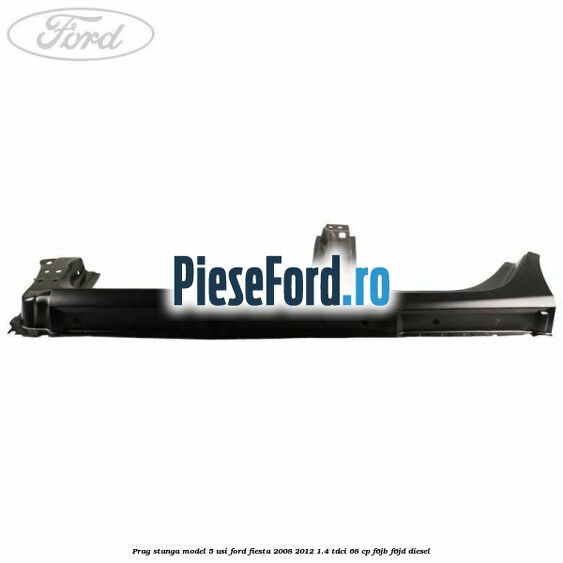 Prag stanga model 5 usi Ford Fiesta 2008-2012 1.4 TDCi 68 cp F6JB, F6JD diesel