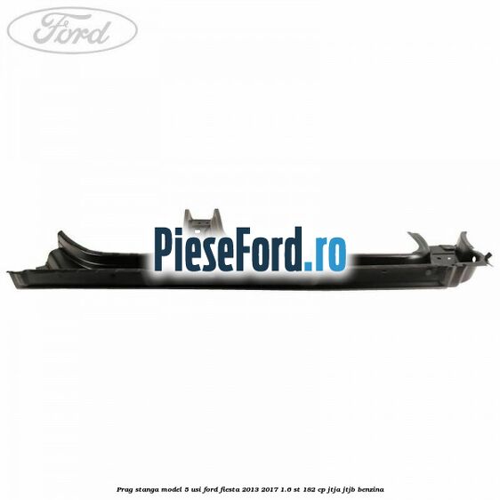 Prag stanga model 5 usi Ford Fiesta 2013-2017 1.6 ST 182 cp JTJA, JTJB benzina
